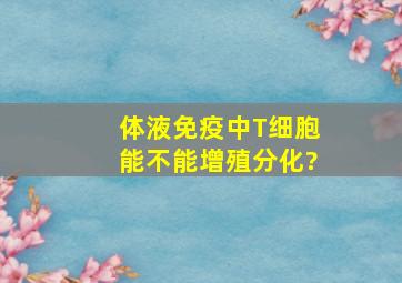 体液免疫中T细胞能不能增殖分化?