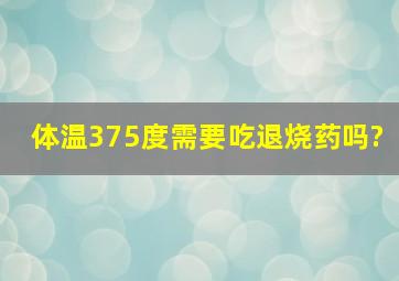 体温37。5度,需要吃退烧药吗?