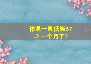 体温一直低烧37.2 一个月了?