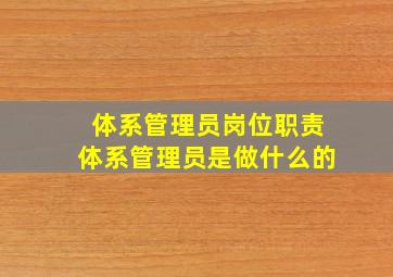 体系管理员岗位职责体系管理员是做什么的