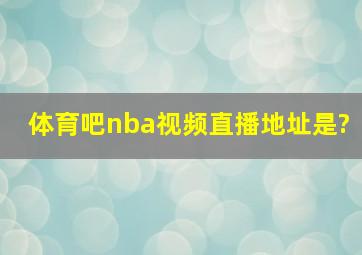 体育吧nba视频直播地址是?