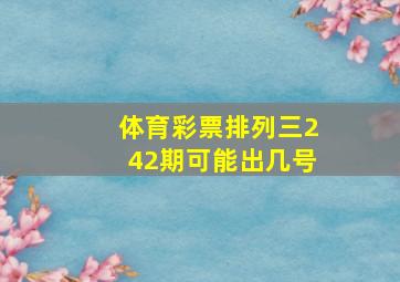 体育彩票排列三242期可能出几号(