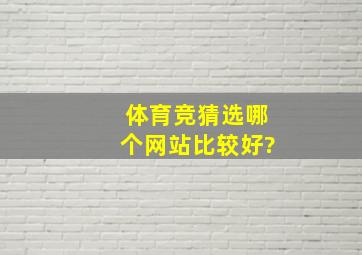 体育竞猜选哪个网站比较好?