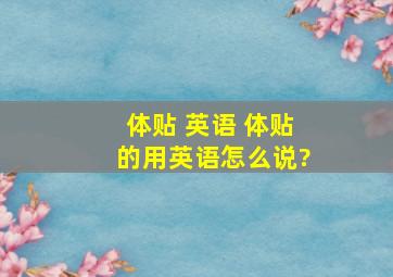 体贴 英语 体贴的用英语怎么说?