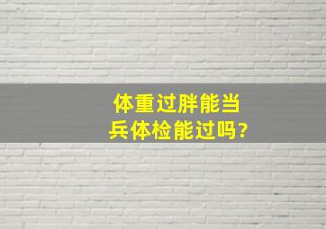 体重过胖能当兵体检能过吗?