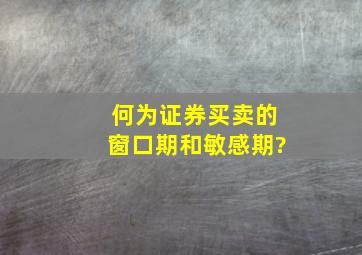 何为证券买卖的窗口期和敏感期?