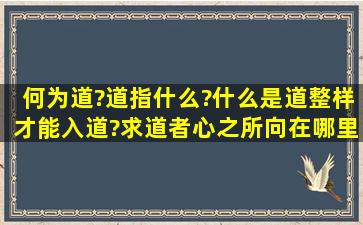 何为道?道指什么?什么是道。整样才能入道?求道者心之所向在哪里?