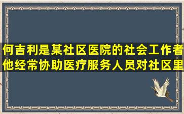 何吉利是某社区医院的社会工作者。他经常协助医疗服务人员对社区里...