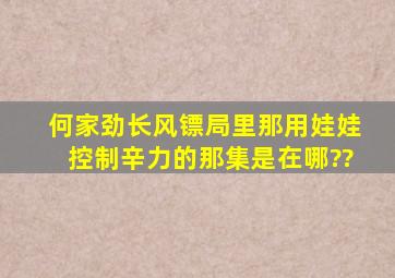 何家劲长风镖局里那用娃娃控制辛力的那集是在哪??