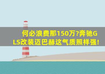 何必浪费那150万?奔驰GLS改装迈巴赫,这气质照样强!