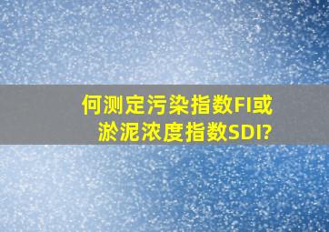 何测定污染指数FI或淤泥浓度指数SDI?