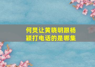 何炅让黄晓明跟杨颖打电话的是哪集