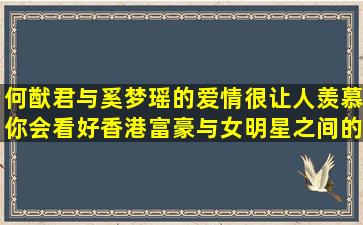 何猷君与奚梦瑶的爱情很让人羡慕,你会看好香港富豪与女明星之间的...