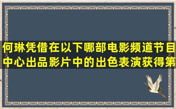 何琳凭借在以下哪部电影频道节目中心出品影片中的出色表演获得第33...