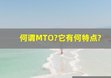 何谓MTO?它有何特点?