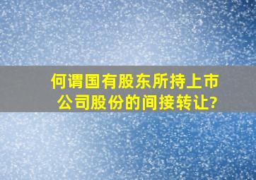 何谓国有股东所持上市公司股份的间接转让?