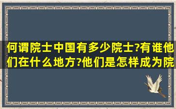 何谓院士,中国有多少院士?有谁,他们在什么地方?他们是怎样成为院士...