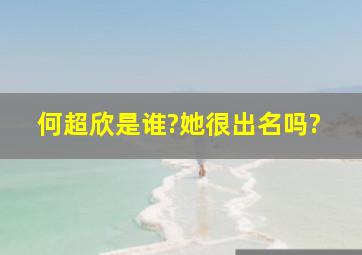 何超欣是谁?她很出名吗?