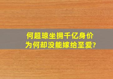 何超琼坐拥千亿身价,为何却没能嫁给至爱?