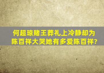 何超琼赌王葬礼上冷静,却为陈百祥大哭,她有多爱陈百祥?