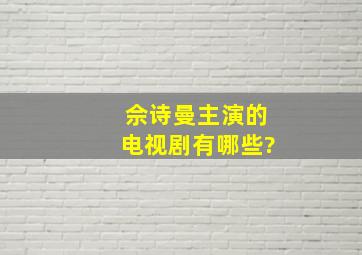 佘诗曼主演的电视剧有哪些?