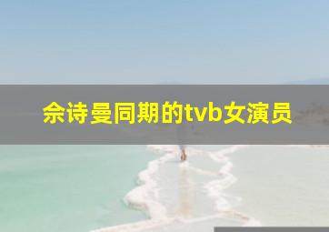 佘诗曼同期的tvb女演员