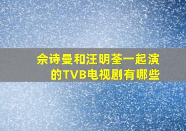 佘诗曼和汪明荃一起演的TVB电视剧有哪些
