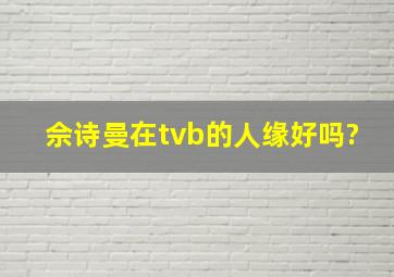 佘诗曼在tvb的人缘好吗?