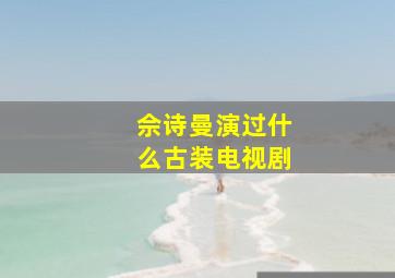 佘诗曼演过什么古装电视剧