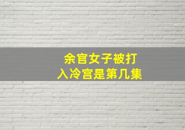 余官女子被打入冷宫是第几集