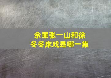 余罪张一山和徐冬冬床戏是哪一集