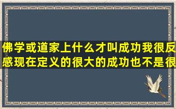 佛学或道家上什么才叫成功,我很反感现在定义的很大的成功,也不是很...