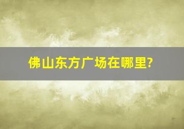 佛山东方广场在哪里?