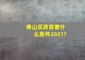 佛山买房需要什么条件2021?