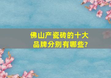 佛山产瓷砖的十大品牌分别有哪些?