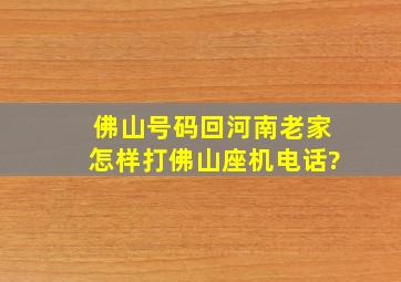 佛山号码回河南老家怎样打佛山座机电话?