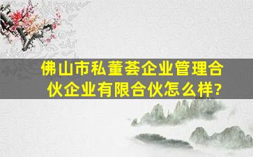 佛山市私董荟企业管理合伙企业(有限合伙)怎么样?