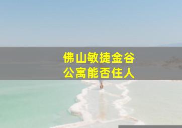 佛山敏捷金谷公寓能否住人