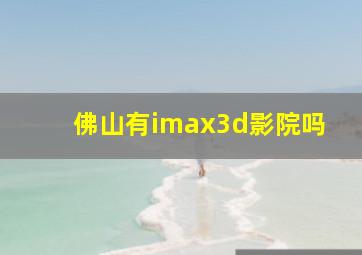 佛山有imax3d影院吗