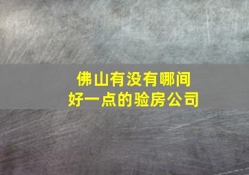 佛山有没有哪间好一点的验房公司(