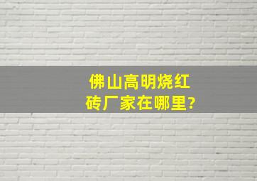 佛山高明烧红砖厂家在哪里?