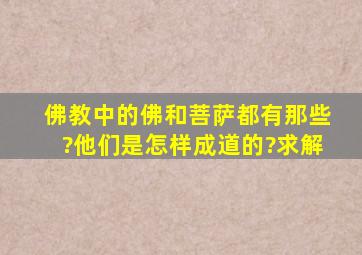 佛教中的佛和菩萨都有那些?他们是怎样成道的?求解