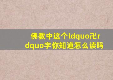 佛教中这个“卍”字你知道怎么读吗