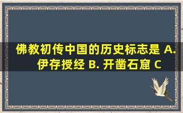 佛教初传中国的历史标志是()。 A. 伊存授经 B. 开凿石窟 C. 修造...