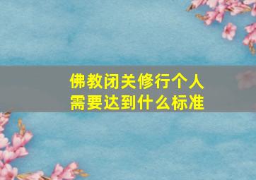 佛教闭关修行个人需要达到什么标准