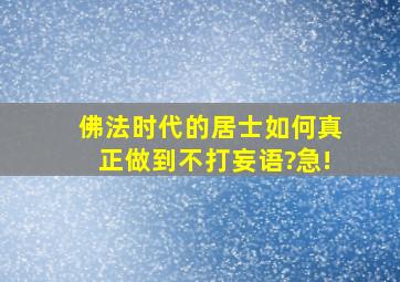 佛法时代的居士如何真正做到不打妄语?急!