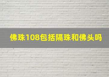 佛珠108包括隔珠和佛头吗(