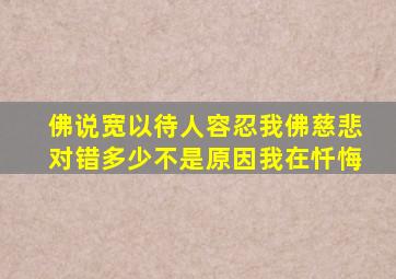 佛说,宽以待人,容忍。我佛慈悲,对错,多少不是原因。我在忏悔