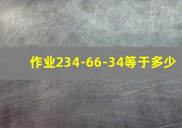 作业234-66-34等于多少(