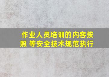 作业人员培训的内容按照( )等安全技术规范执行。